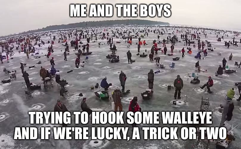 Thin ice | ME AND THE BOYS; TRYING TO HOOK SOME WALLEYE
AND IF WE'RE LUCKY, A TRICK OR TWO | image tagged in ice fishing | made w/ Imgflip meme maker