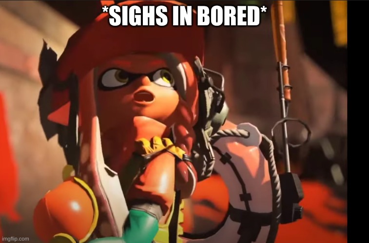 jkgdfhgdj | *SIGHS IN BORED* | image tagged in splatoon 3 gasp | made w/ Imgflip meme maker