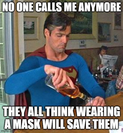 When you go from hero to zero |  NO ONE CALLS ME ANYMORE; THEY ALL THINK WEARING A MASK WILL SAVE THEM | image tagged in drunk superman,hero to zero,once i was mighty,wear a mask,the good old days,help yourself | made w/ Imgflip meme maker