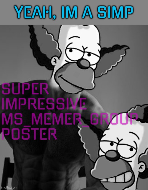 krusty chad | YEAH, IM A SIMP; SUPER 
IMPRESSIVE 
MS_MEMER_GROUP 
POSTER | image tagged in chad | made w/ Imgflip meme maker