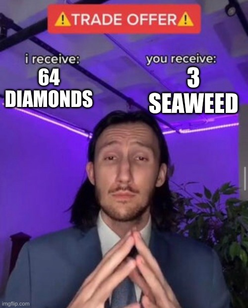 Minecraft trades be like | 3 SEAWEED; 64 DIAMONDS | image tagged in i receive you receive | made w/ Imgflip meme maker