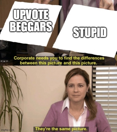 upvote beggars are stupid | STUPID; UPVOTE BEGGARS | image tagged in corporate needs you to find the differences,upvote begging,upvote beggars,memes,so true,stop reading the tags | made w/ Imgflip meme maker