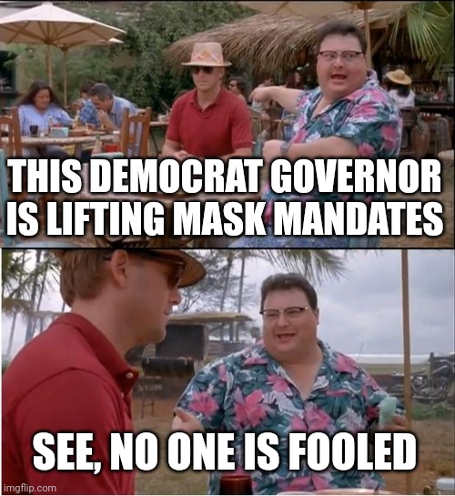 They're telling you it's because the science is changing. No, it's because their poll numbers are down and it's election season. | THIS DEMOCRAT GOVERNOR IS LIFTING MASK MANDATES; SEE, NO ONE IS FOOLED | image tagged in memes,see nobody cares | made w/ Imgflip meme maker