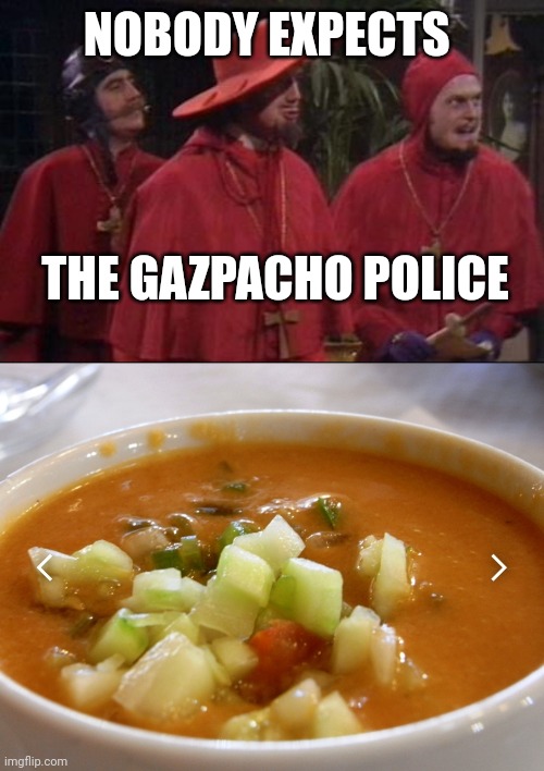 NOBODY EXPECTS; THE GAZPACHO POLICE | image tagged in nobody expects the spanish inquisition monty python | made w/ Imgflip meme maker