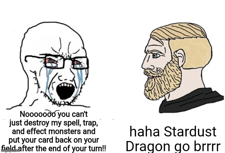 Day 1 of posting on this stream | haha Stardust Dragon go brrrr; Nooooooo you can't just destroy my spell, trap, and effect monsters and put your card back on your field after the end of your turn!! | image tagged in soyboy vs yes chad,yugioh | made w/ Imgflip meme maker