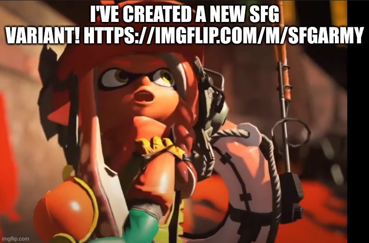 sfg = smol_friend_group https://imgflip.com/m/SFGarmy | I'VE CREATED A NEW SFG VARIANT! HTTPS://IMGFLIP.COM/M/SFGARMY | image tagged in splatoon 3 gasp | made w/ Imgflip meme maker