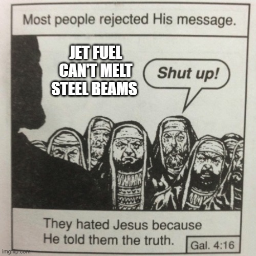 Jet fuel | JET FUEL CAN'T MELT STEEL BEAMS | image tagged in they hated jesus because he told them the truth | made w/ Imgflip meme maker