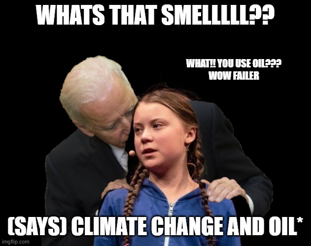 SMELLS GOOD JOE | WHATS THAT SMELLLLL?? WHAT!! YOU USE OIL???
WOW FAILER; (SAYS) CLIMATE CHANGE AND OIL* | image tagged in greta thunberg creepy joe biden sniffing hair | made w/ Imgflip meme maker