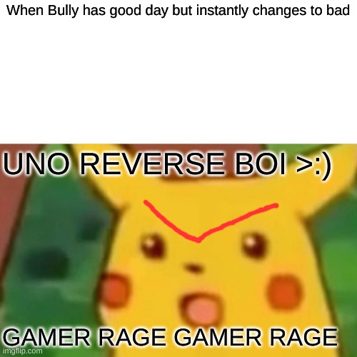 THE UNO REVERSE | When Bully has good day but instantly changes to bad; UNO REVERSE BOI >:); GAMER RAGE GAMER RAGE | image tagged in memes,surprised pikachu | made w/ Imgflip meme maker