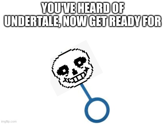 Undertale typo | YOU'VE HEARD OF UNDERTALE, NOW GET READY FOR | image tagged in blank white template | made w/ Imgflip meme maker