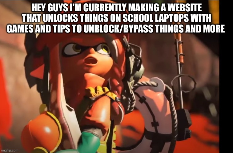 i'll give more updates later | HEY GUYS I'M CURRENTLY MAKING A WEBSITE THAT UNLOCKS THINGS ON SCHOOL LAPTOPS WITH GAMES AND TIPS TO UNBLOCK/BYPASS THINGS AND MORE | image tagged in splatoon 3 gasp | made w/ Imgflip meme maker