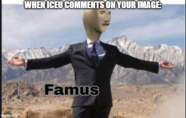 Let's see if iceu comments on this... | WHEN ICEU COMMENTS ON YOUR IMAGE: | image tagged in stonks famus,meme man | made w/ Imgflip meme maker