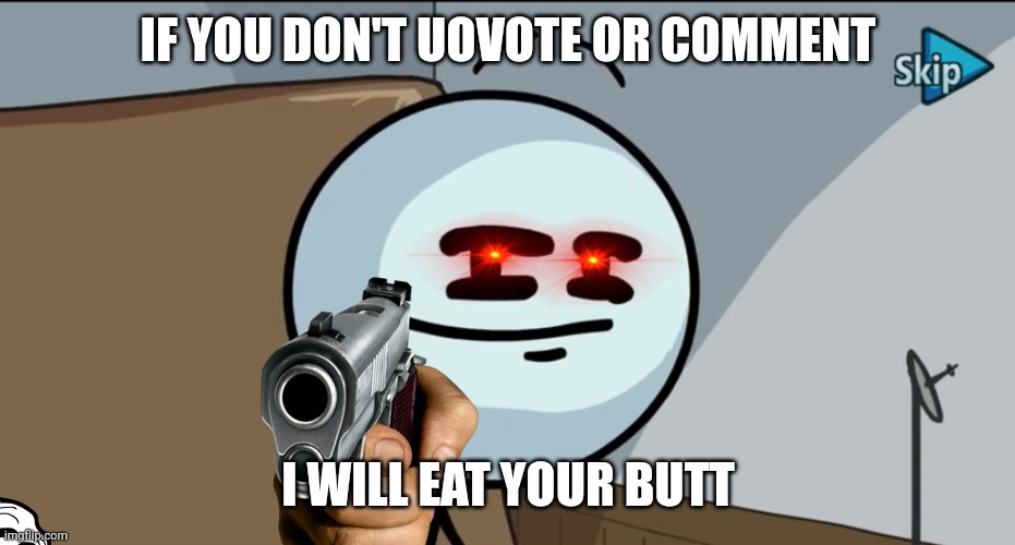 Upvote me | IF YOU DON'T UOVOTE OR COMMENT; I WILL EAT YOUR BUTT | image tagged in henry stickman cheeky face | made w/ Imgflip meme maker