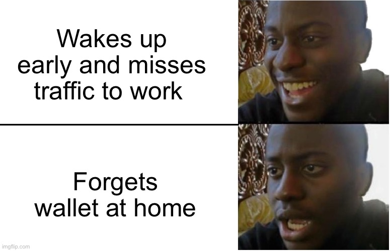 Been there done that | Wakes up early and misses traffic to work; Forgets wallet at home | image tagged in disappointed black guy | made w/ Imgflip meme maker