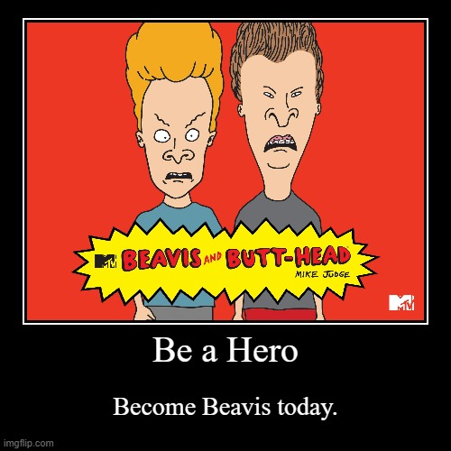 Be a Hero | image tagged in funny,demotivationals,beavis,beavis and butthead | made w/ Imgflip demotivational maker