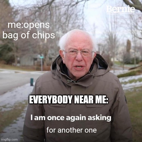 Bernie I Am Once Again Asking For Your Support Meme | me:opens bag of chips; EVERYBODY NEAR ME:; for another one | image tagged in memes,bernie i am once again asking for your support | made w/ Imgflip meme maker