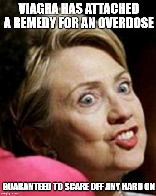 Hillary Clinton Fish | VIAGRA HAS ATTACHED A REMEDY FOR AN OVERDOSE; GUARANTEED TO SCARE OFF ANY HARD ON | image tagged in hillary clinton fish | made w/ Imgflip meme maker