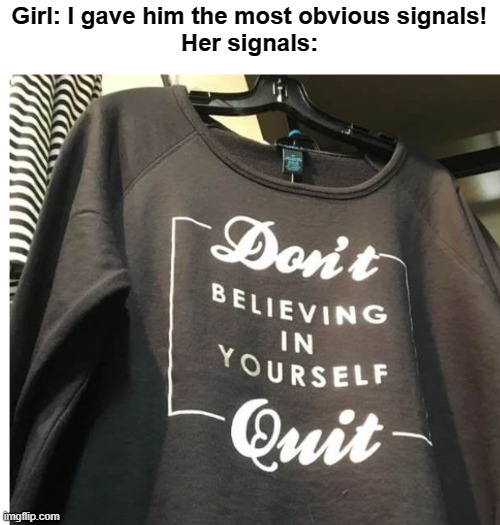Don't Believing in Yourself - Quit. | Girl: I gave him the most obvious signals!
Her signals: | image tagged in funny,signals | made w/ Imgflip meme maker