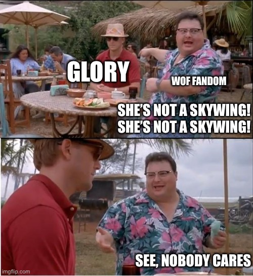 Nobody cares | GLORY; WOF FANDOM; SHE’S NOT A SKYWING! SHE’S NOT A SKYWING! SEE, NOBODY CARES | image tagged in memes,see nobody cares,wof,wings of fire | made w/ Imgflip meme maker
