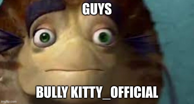 (:| | GUYS; BULLY KITTY_OFFICIAL | made w/ Imgflip meme maker