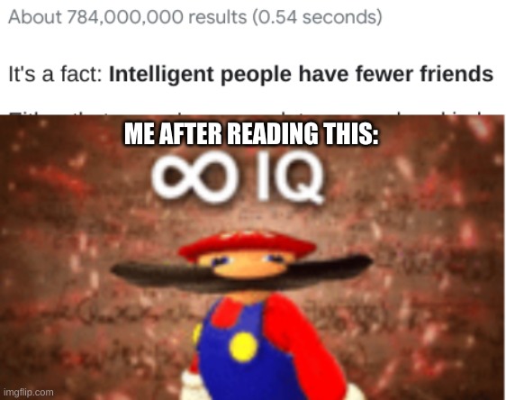 lonely | ME AFTER READING THIS: | image tagged in infinite iq,friends,smart,memes,google | made w/ Imgflip meme maker