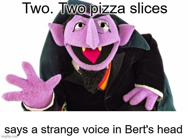 the count | Two. Two pizza slices says a strange voice in Bert's head | image tagged in the count | made w/ Imgflip meme maker