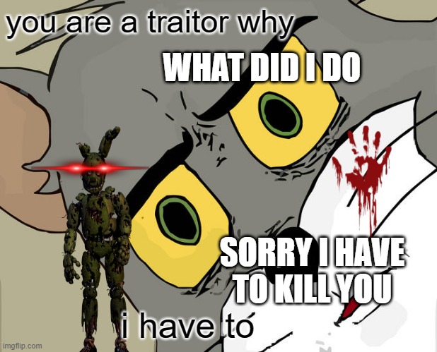 im sorry dont leve me | you are a traitor why; WHAT DID I DO; SORRY I HAVE TO KILL YOU; i have to | image tagged in memes,unsettled tom | made w/ Imgflip meme maker