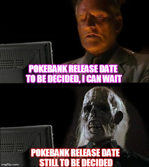 I'll Just Wait Here Meme | POKEBANK RELEASE DATE TO BE DECIDED, I CAN WAIT POKEBANK RELEASE DATE STILL TO BE DECIDED | image tagged in memes,ill just wait here | made w/ Imgflip meme maker