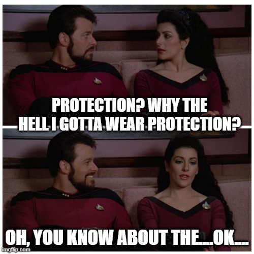 A Proposition |  PROTECTION? WHY THE HELL I GOTTA WEAR PROTECTION? OH, YOU KNOW ABOUT THE....OK.... | image tagged in troi and riker bad pun | made w/ Imgflip meme maker