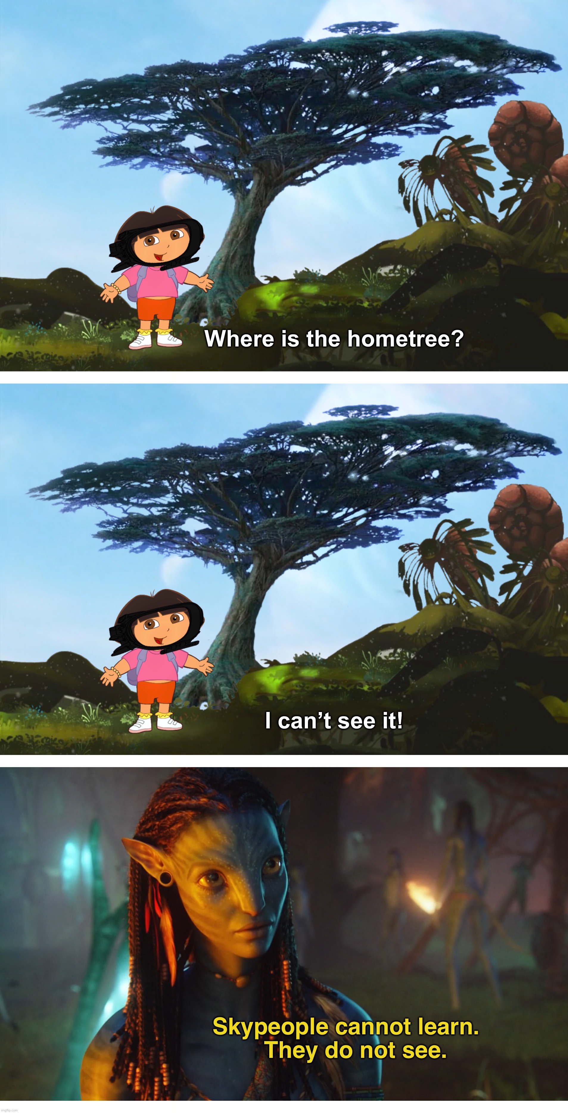 Dora can’t find the hometree | Where is the hometree? I can’t see it! Skypeople cannot learn.
   They do not see. | image tagged in dora the explorer,skypeople,avatar,sad but true,funny,memes | made w/ Imgflip meme maker