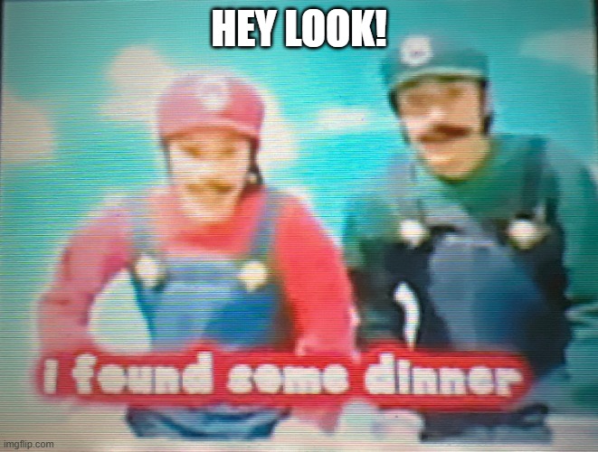 Mario: I found some dinner | HEY LOOK! | image tagged in mario i found some dinner | made w/ Imgflip meme maker