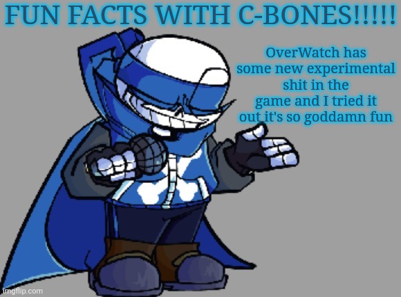 Fun fact with C-bones | OverWatch has some new experimental shit in the game and I tried it out it's so goddamn fun | image tagged in fun fact with c-bones | made w/ Imgflip meme maker