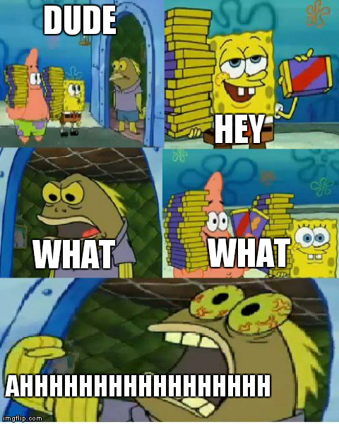 Chocolate Spongebob | DUDE HEY WHAT WHAT AHHHHHHHHHHHHHHHHH | image tagged in memes,chocolate spongebob | made w/ Imgflip meme maker
