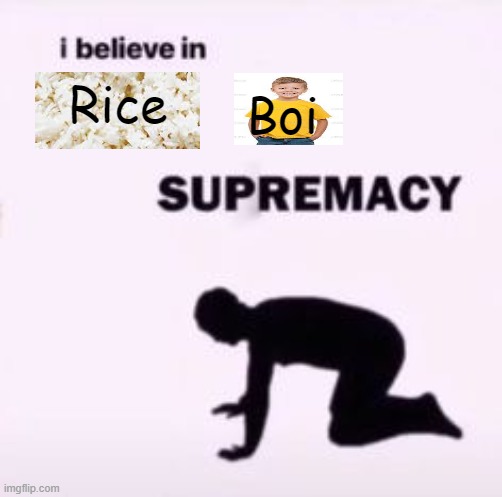 "Rice Boys" |  Boi; Rice | image tagged in i believe in supremacy,rice | made w/ Imgflip meme maker