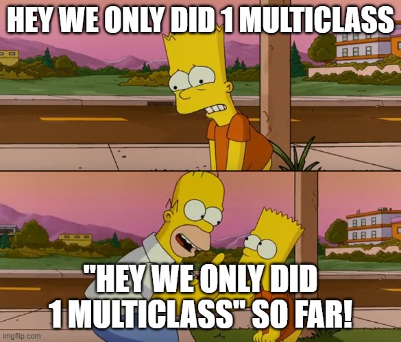 Simpsons so far | HEY WE ONLY DID 1 MULTICLASS; "HEY WE ONLY DID 1 MULTICLASS" SO FAR! | image tagged in simpsons so far | made w/ Imgflip meme maker