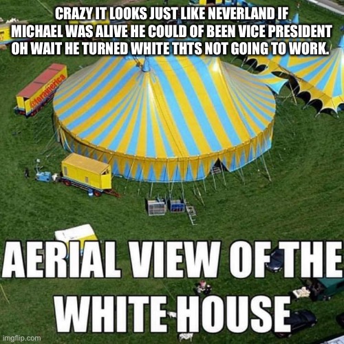 CRAZY IT LOOKS JUST LIKE NEVERLAND IF MICHAEL WAS ALIVE HE COULD OF BEEN VICE PRESIDENT OH WAIT HE TURNED WHITE THTS NOT GOING TO WORK. | made w/ Imgflip meme maker