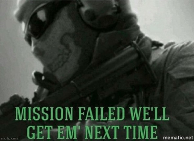 Mission Failed | image tagged in mission failed | made w/ Imgflip meme maker