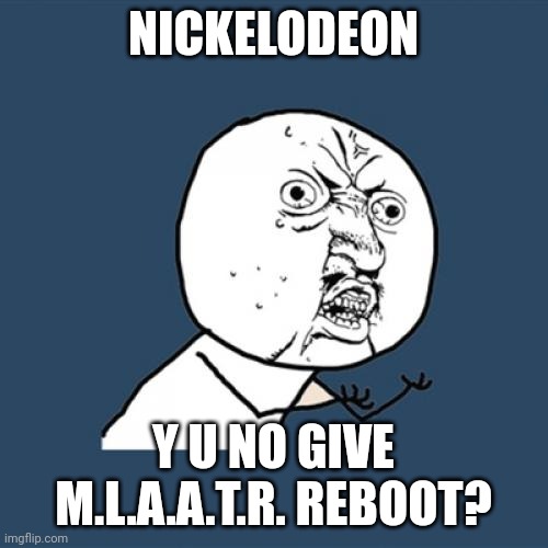 Y U No | NICKELODEON; Y U NO GIVE M.L.A.A.T.R. REBOOT? | image tagged in memes,y u no | made w/ Imgflip meme maker