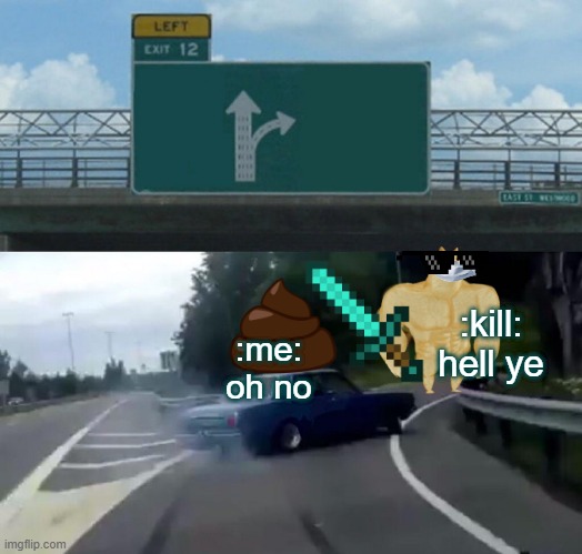 me die | :kill: hell ye; :me: oh no | image tagged in memes,left exit 12 off ramp | made w/ Imgflip meme maker