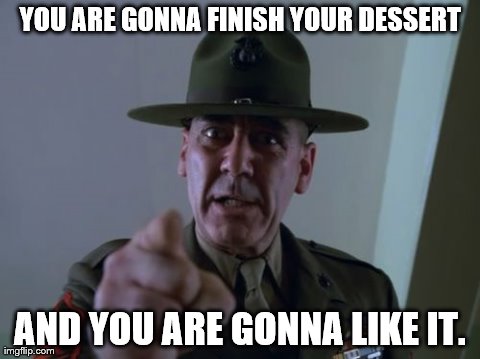 Sergeant Hartmann | YOU ARE GONNA FINISH YOUR DESSERT AND YOU ARE GONNA LIKE IT. | image tagged in memes,sergeant hartmann | made w/ Imgflip meme maker
