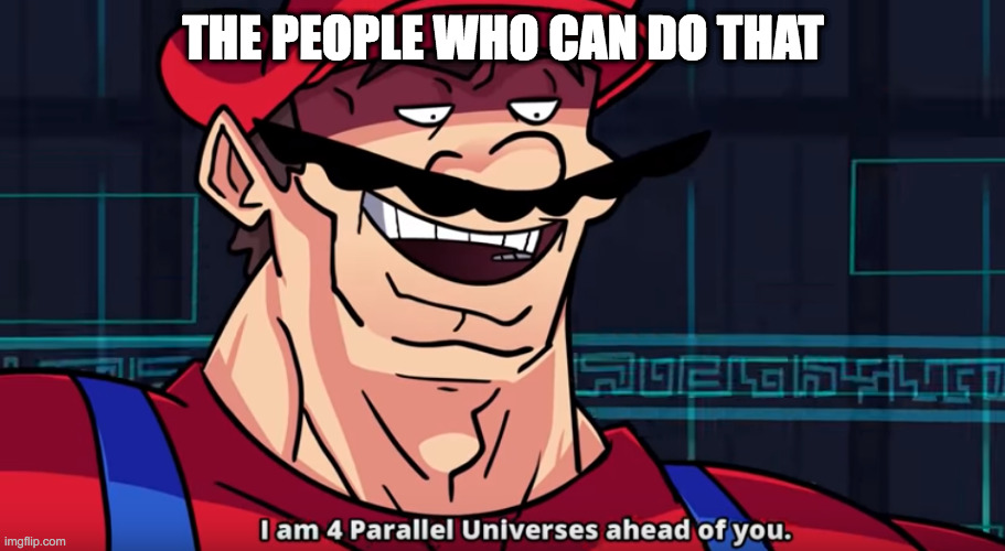 Four Parallel Universes Ahead | THE PEOPLE WHO CAN DO THAT | image tagged in four parallel universes ahead | made w/ Imgflip meme maker