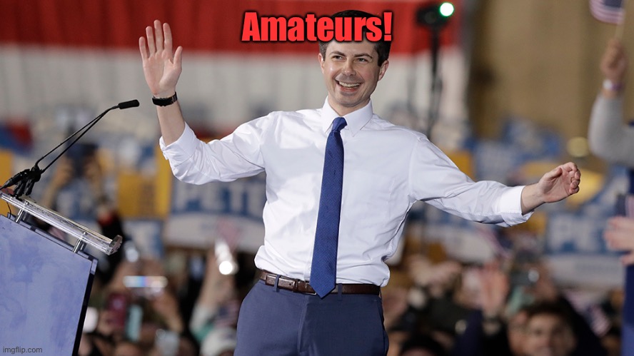 Pete Buttigieg | Amateurs! | image tagged in pete buttigieg | made w/ Imgflip meme maker