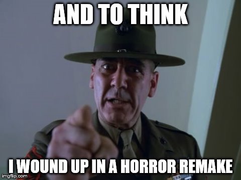 Sergeant Hartmann Meme | AND TO THINK I WOUND UP IN A HORROR REMAKE | image tagged in memes,sergeant hartmann | made w/ Imgflip meme maker