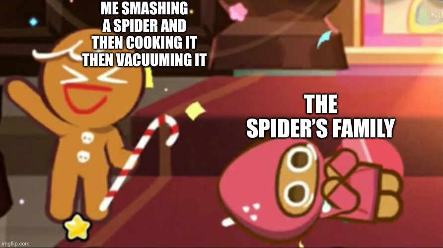 Happy gingerbrave Vs. traumatized strawberry cookie | ME SMASHING A SPIDER AND THEN COOKING IT THEN VACUUMING IT; THE SPIDER’S FAMILY | image tagged in happy gingerbrave vs traumatized strawberry cookie | made w/ Imgflip meme maker