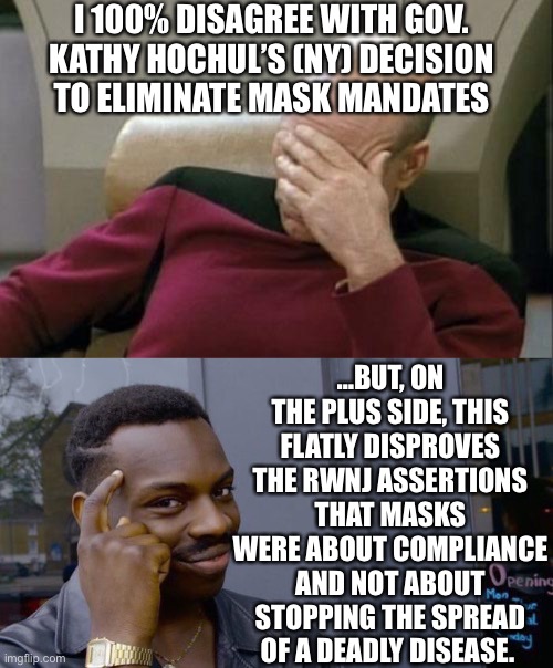 I 100% DISAGREE WITH GOV. KATHY HOCHUL’S (NY) DECISION TO ELIMINATE MASK MANDATES …BUT, ON THE PLUS SIDE, THIS FLATLY DISPROVES THE RWNJ ASS | image tagged in memes,captain picard facepalm,roll safe think about it | made w/ Imgflip meme maker