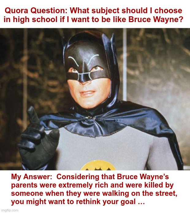 You Might Want to Rethink That | Quora Question: What subject should I choose in high school if I want to be like Bruce Wayne? My Answer:  Considering that Bruce Wayne’s
parents were extremely rich and were killed by
someone when they were walking on the street,
you might want to rethink your goal … | image tagged in batman-adam west,planning,high school,i don't think so,dark humor | made w/ Imgflip meme maker