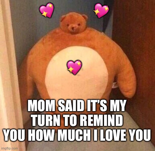 Mom said it’s my turn | 💖; 💖; 💖; MOM SAID IT’S MY TURN TO REMIND YOU HOW MUCH I LOVE YOU | image tagged in mom said it's my turn on the xbox,wholesome | made w/ Imgflip meme maker