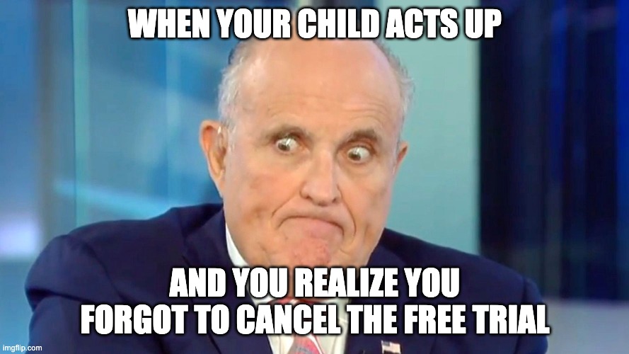to all my parents out there... | WHEN YOUR CHILD ACTS UP; AND YOU REALIZE YOU FORGOT TO CANCEL THE FREE TRIAL | image tagged in rudy giuliani | made w/ Imgflip meme maker