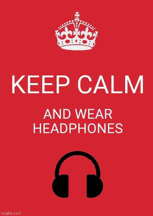 Keep Calm and Wear Headphones | KEEP CALM; AND WEAR HEADPHONES | image tagged in memes,keep calm and carry on red | made w/ Imgflip meme maker