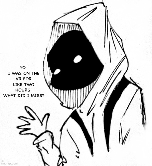 :/ | YO 
I WAS ON THE VR FOR LIKE TWO HOURS 
WHAT DID I MISS? | image tagged in anime | made w/ Imgflip meme maker